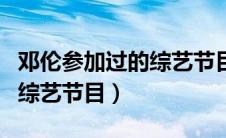 邓伦参加过的综艺节目有哪些（邓伦参加过的综艺节目）