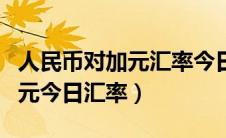 人民币对加元汇率今日价格走势（人民币兑加元今日汇率）