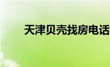 天津贝壳找房电话（天津贝壳找房）