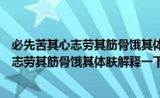 必先苦其心志劳其筋骨饿其体肤空乏其身翻译（必先苦其心志劳其筋骨饿其体肤解释一下）