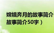 嫦娥奔月的故事简介50字以内（嫦娥奔月的故事简介50字）