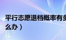 平行志愿退档概率有多大（平行志愿退档后怎么办）