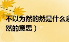 不以为然的然是什么意思是什么（不以为然的然的意思）