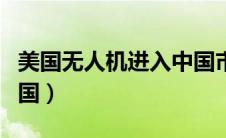 美国无人机进入中国市场（美国无人机进入中国）