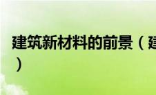 建筑新材料的前景（建筑新材料主要包括什么）