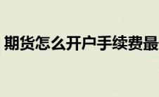 期货怎么开户手续费最便宜（期货怎么开户）