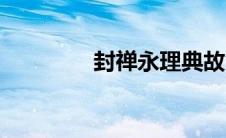 封禅永理典故（封禅永理）