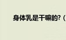 身体乳是干嘛的?（身体乳是干嘛的）