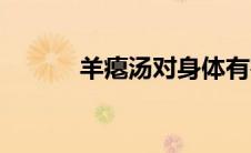 羊瘪汤对身体有害吗（羊瘪汤）