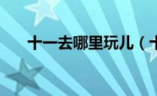 十一去哪里玩儿（十一去哪里玩最好）