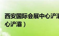 西安国际会展中心浐灞活动（西安国际会展中心浐灞）