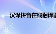 汉译拼音在线翻译器（在线翻译拼音）