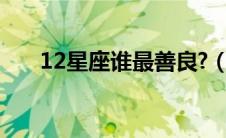12星座谁最善良?（12星座谁最善良）