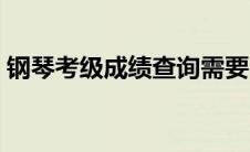钢琴考级成绩查询需要（钢琴考级成绩查询）