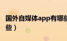 国外自媒体app有哪些（国外自媒体平台有哪些）