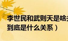 李世民和武则天是啥关系?（李世民和武则天到底是什么关系）