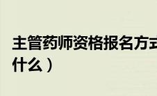 主管药师资格报名方式（主管药师报名条件是什么）