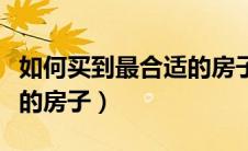 如何买到最合适的房子装修（如何买到最合适的房子）