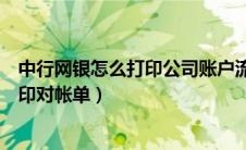 中行网银怎么打印公司账户流水（中国银行公司网银如何打印对帐单）