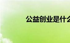 公益创业是什么（公益创业）