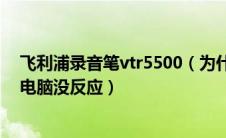 飞利浦录音笔vtr5500（为什么飞利浦vtr5000录音笔连接电脑没反应）
