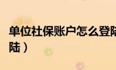 单位社保账户怎么登陆（社保单位用户怎么登陆）