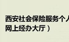西安社会保险服务个人网页（西安市社会保险网上经办大厅）