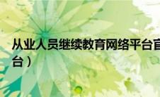 从业人员继续教育网络平台官网（从业人员继续教育网络平台）