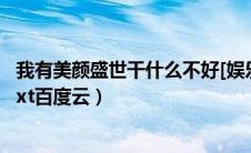 我有美颜盛世干什么不好[娱乐圈]百度网盘（我有美颜盛世txt百度云）