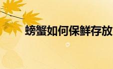 螃蟹如何保鲜存放（螃蟹如何保鲜）