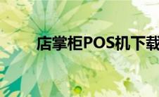 店掌柜POS机下载（店掌柜pos机）