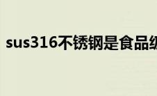 sus316不锈钢是食品级吗（sus316不锈钢）