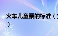 火车儿童票的标准（火车儿童票标准2020年）