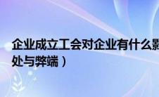 企业成立工会对企业有什么影响吗（企业成立工会有什么好处与弊端）