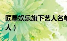 匠星娱乐旗下艺人名单偶练（匠星娱乐旗下艺人）