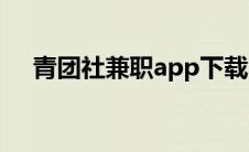 青团社兼职app下载（青团社兼职靠谱）