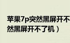 苹果7p突然黑屏开不了机怎么办（苹果7p突然黑屏开不了机）