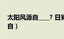 太阳风源自____? 日冕 光球 色球（太阳风源自）