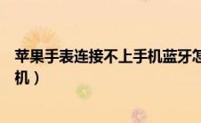 苹果手表连接不上手机蓝牙怎么回事（苹果手表连接不上手机）