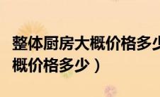 整体厨房大概价格多少钱一平方（整体厨房大概价格多少）