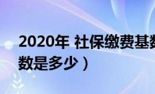 2020年 社保缴费基数（2020年社保缴费基数是多少）
