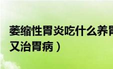 萎缩性胃炎吃什么养胃又治胃病（吃什么养胃又治胃病）