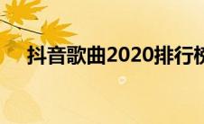 抖音歌曲2020排行榜（抖音歌曲2020）