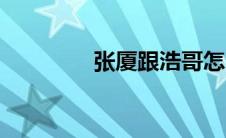 张厦跟浩哥怎么了（张厦）