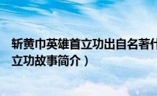 斩黄巾英雄首立功出自名著什么其作者是谁（斩黄巾英雄首立功故事简介）