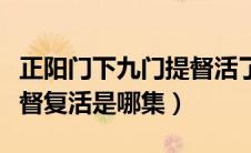 正阳门下九门提督活了多大（正阳门下九门提督复活是哪集）