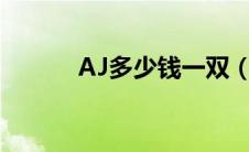 AJ多少钱一双（aj多少钱一双）