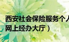 西安社会保险服务个人网页（西安市社会保险网上经办大厅）