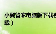 小翼管家电脑版下载视频（小翼管家电脑版下载）