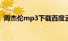 周杰伦mp3下载百度云（周杰伦mp3下载）